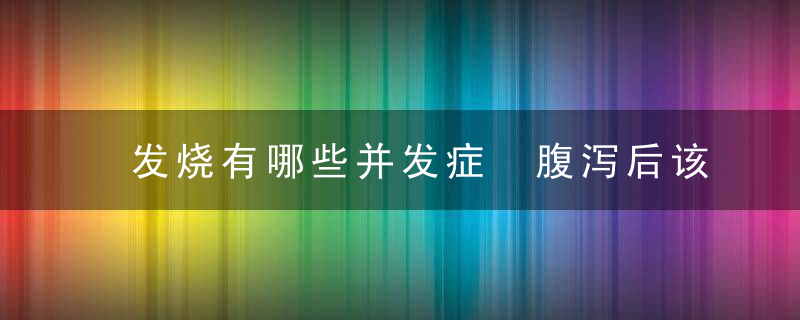 发烧有哪些并发症 腹泻后该怎样调理肠胃